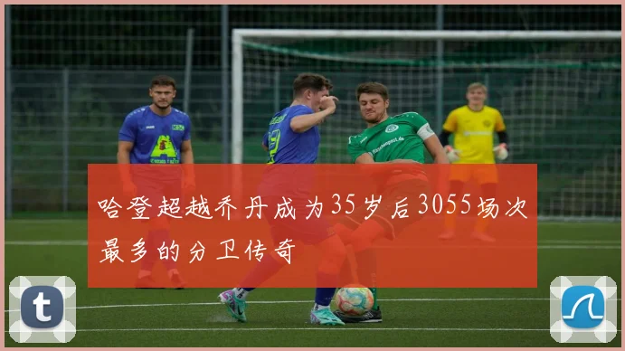 哈登超越乔丹成为35岁后3055场次最多的分卫传奇