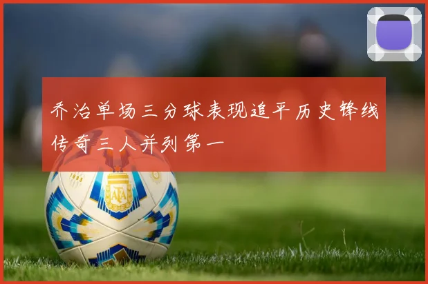 乔治单场三分球表现追平历史锋线传奇三人并列第一