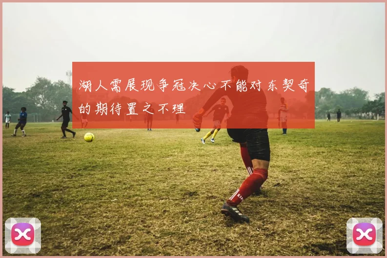 湖人需展现争冠决心不能对东契奇的期待置之不理