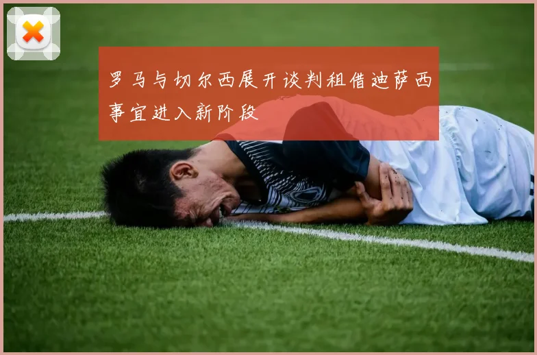 罗马与切尔西展开谈判租借迪萨西事宜进入新阶段