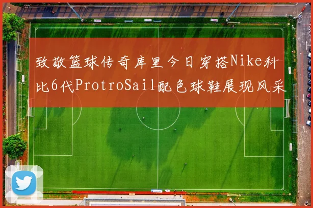 致敬篮球传奇库里今日穿搭Nike科比6代ProtroSail配色球鞋展现风采