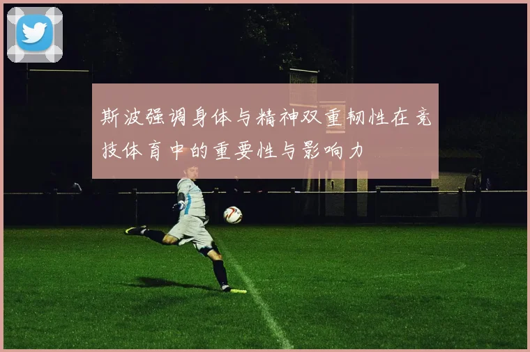 斯波强调身体与精神双重韧性在竞技体育中的重要性与影响力
