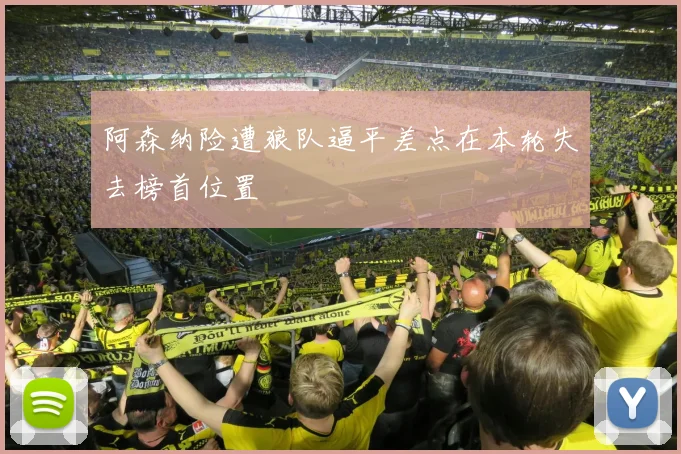 阿森纳险遭狼队逼平差点在本轮失去榜首位置