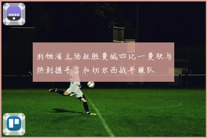 利物浦主场狂胜曼城四比一曼联与热刺握手言和切尔西战平狼队