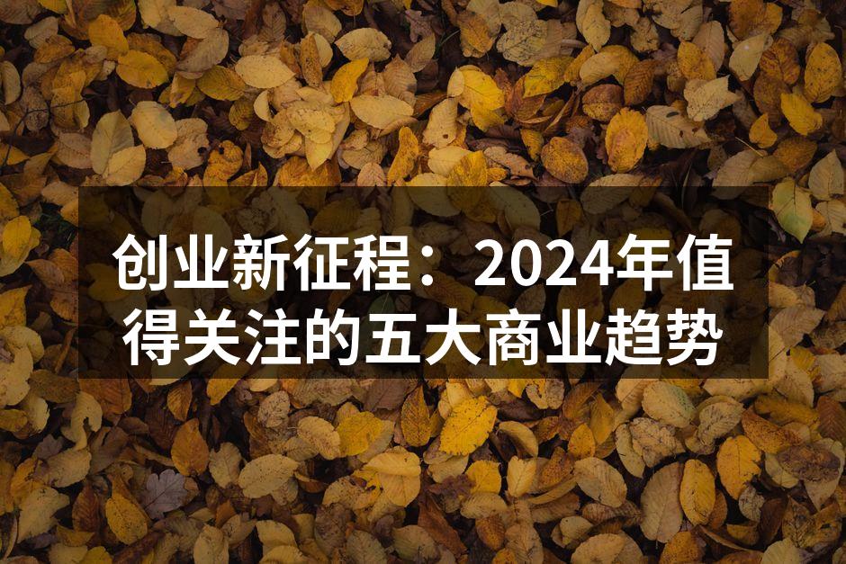 创业新征程：2024年值得关注的五大商业趋势