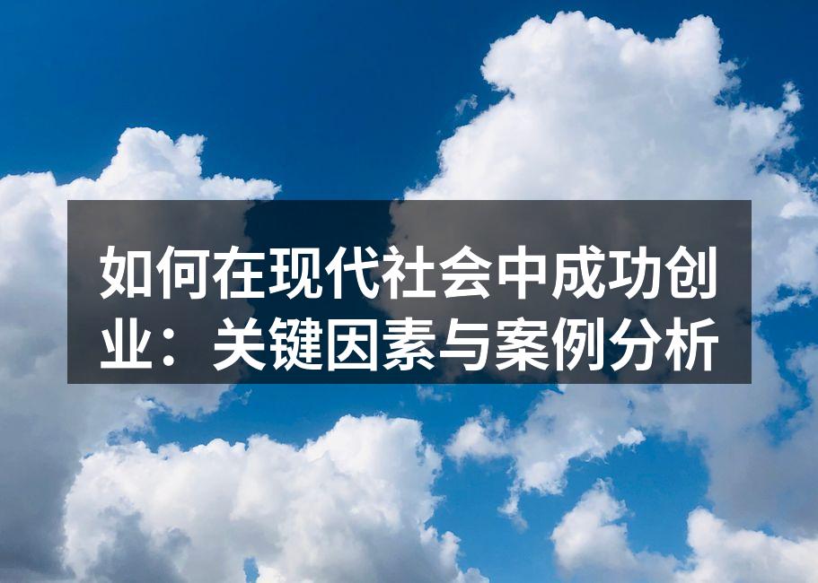 如何在现代社会中成功创业：关键因素与案例分析