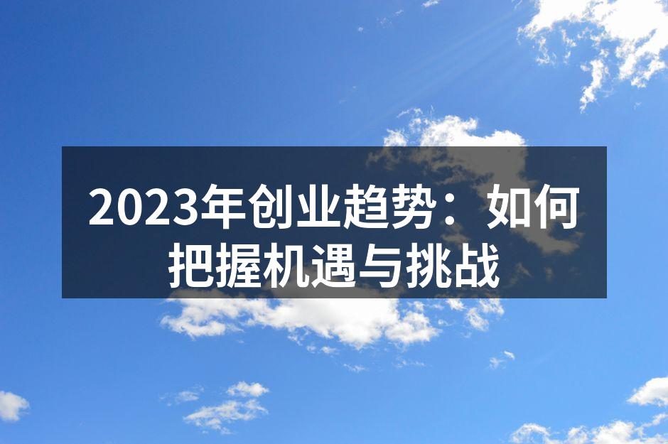 2023年创业趋势：如何把握机遇与挑战